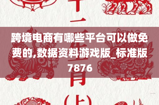 跨境电商有哪些平台可以做免费的,数据资料游戏版_标准版7876