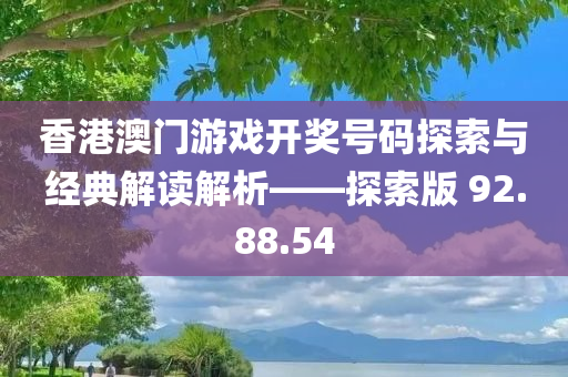 香港澳门游戏开奖号码探索与经典解读解析——探索版 92.88.54