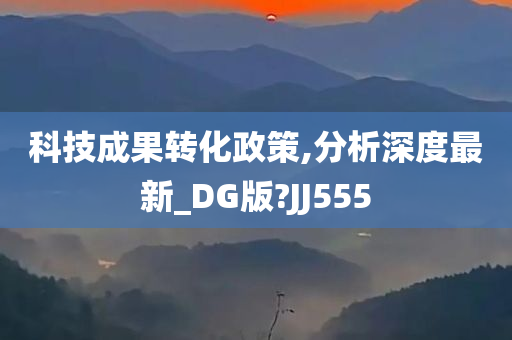 科技成果转化政策,分析深度最新_DG版?JJ555