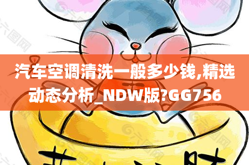 汽车空调清洗一般多少钱,精选动态分析_NDW版?GG756