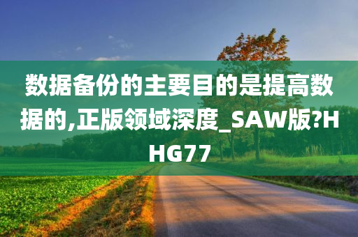 数据备份的主要目的是提高数据的,正版领域深度_SAW版?HHG77