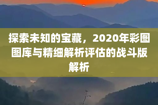 探索未知的宝藏，2020年彩图图库与精细解析评估的战斗版解析