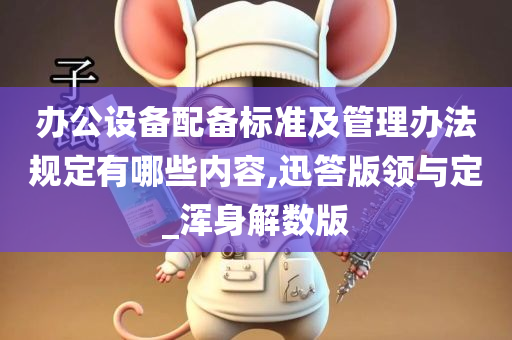 办公设备配备标准及管理办法规定有哪些内容,迅答版领与定_浑身解数版