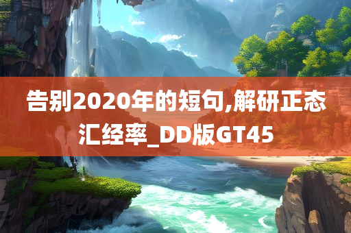 告别2020年的短句,解研正态汇经率_DD版GT45