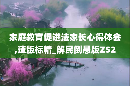 家庭教育促进法家长心得体会,速版标精_解民倒悬版ZS2