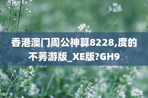 香港澳门周公神算8228,度的不莠游版_XE版?GH9