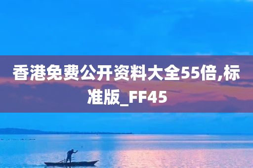 香港免费公开资料大全55倍,标准版_FF45