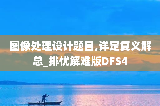 图像处理设计题目,详定复义解总_排忧解难版DFS4