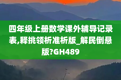 四年级上册数学课外辅导记录表,释挑领析准析版_解民倒悬版?GH489