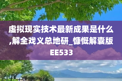 虚拟现实技术最新成果是什么,解全戏义总地研_慷慨解囊版EE533