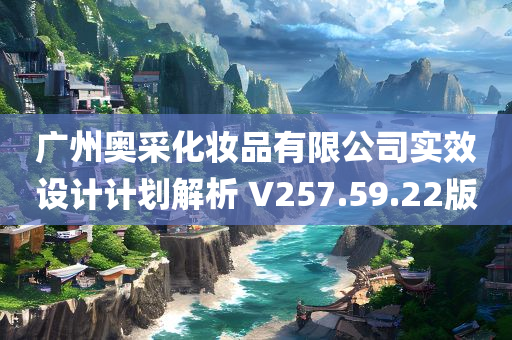 广州奥采化妆品有限公司实效设计计划解析 V257.59.22版