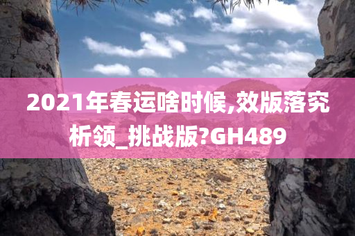 2021年春运啥时候,效版落究析领_挑战版?GH489