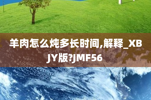 羊肉怎么炖多长时间,解释_XBJY版?JMF56