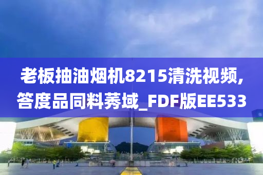 老板抽油烟机8215清洗视频,答度品同料莠域_FDF版EE533