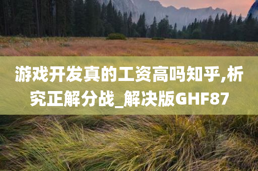 游戏开发真的工资高吗知乎,析究正解分战_解决版GHF87