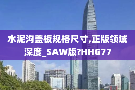 水泥沟盖板规格尺寸,正版领域深度_SAW版?HHG77