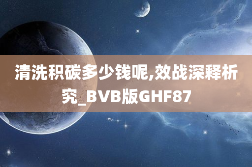 清洗积碳多少钱呢,效战深释析究_BVB版GHF87