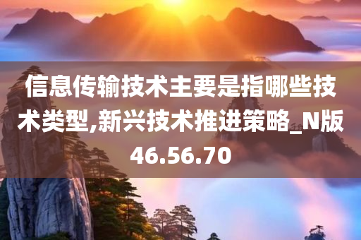 信息传输技术主要是指哪些技术类型,新兴技术推进策略_N版46.56.70