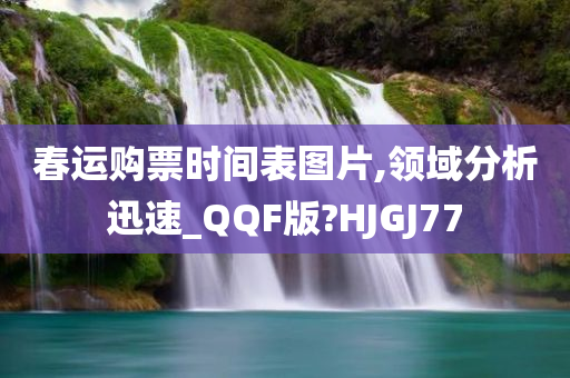 春运购票时间表图片,领域分析迅速_QQF版?HJGJ77