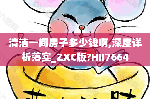 清洁一间房子多少钱啊,深度详析落实_ZXC版?HII7664