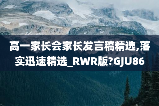 高一家长会家长发言稿精选,落实迅速精选_RWR版?GJU86