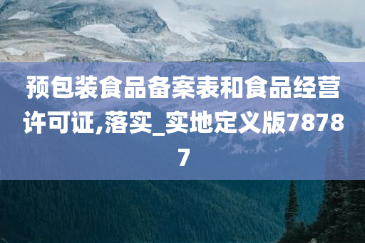 预包装食品备案表和食品经营许可证,落实_实地定义版78787