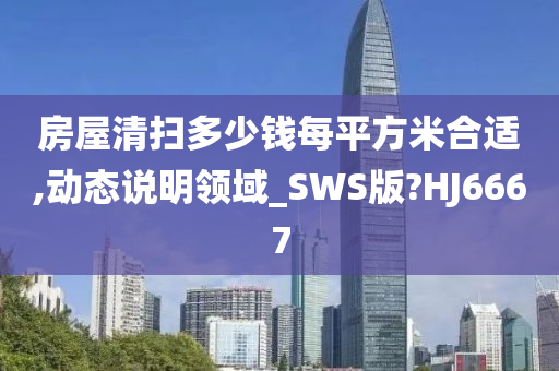 房屋清扫多少钱每平方米合适,动态说明领域_SWS版?HJ6667