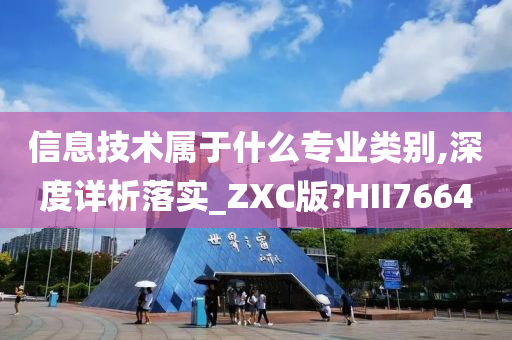 信息技术属于什么专业类别,深度详析落实_ZXC版?HII7664