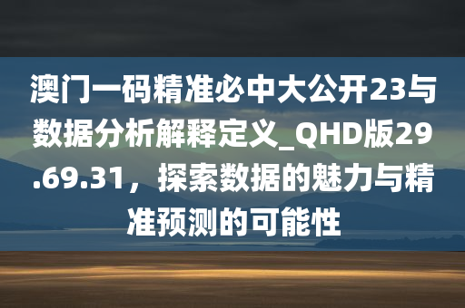 澳门一码精准必中大公开23与数据分析解释定义_QHD版29.69.31，探索数据的魅力与精准预测的可能性