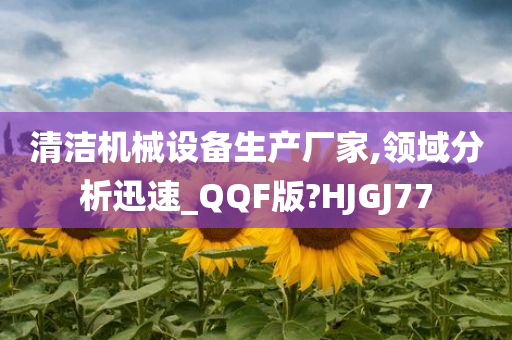 清洁机械设备生产厂家,领域分析迅速_QQF版?HJGJ77