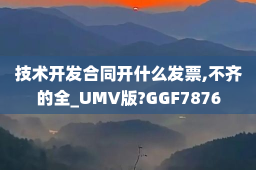 技术开发合同开什么发票,不齐的全_UMV版?GGF7876