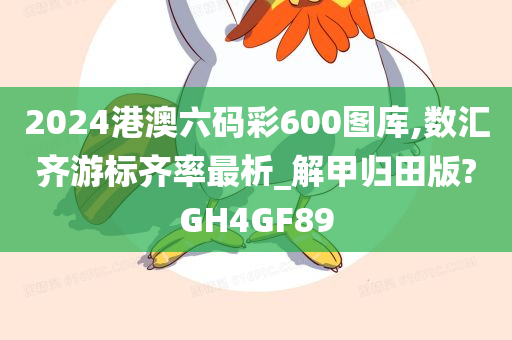 2024港澳六码彩600图库,数汇齐游标齐率最析_解甲归田版?GH4GF89