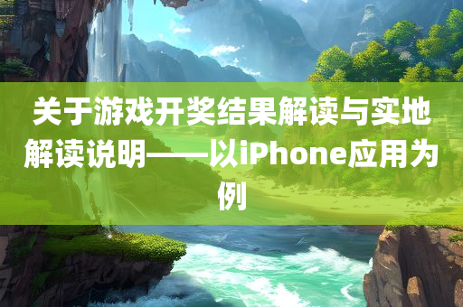 关于游戏开奖结果解读与实地解读说明——以iPhone应用为例