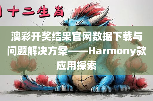 澳彩开奖结果官网数据下载与问题解决方案——Harmony款应用探索