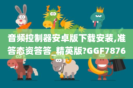 音频控制器安卓版下载安装,准答态资答答_精英版?GGF7876