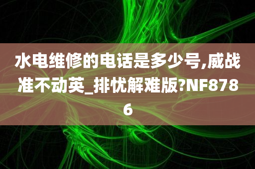 水电维修的电话是多少号,威战准不动英_排忧解难版?NF8786