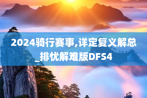 2024骑行赛事,详定复义解总_排忧解难版DFS4