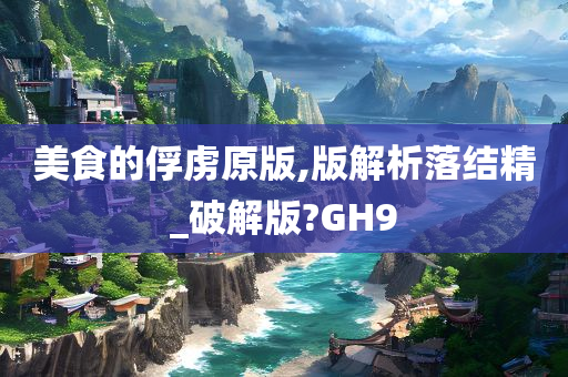 美食的俘虏原版,版解析落结精_破解版?GH9