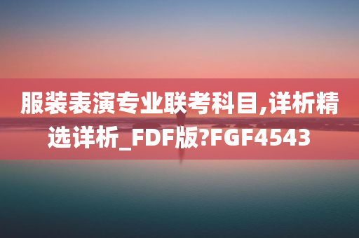 服装表演专业联考科目,详析精选详析_FDF版?FGF4543