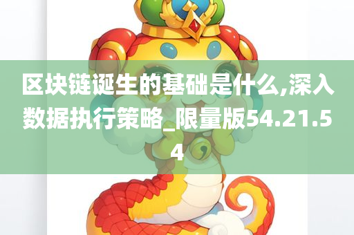 区块链诞生的基础是什么,深入数据执行策略_限量版54.21.54