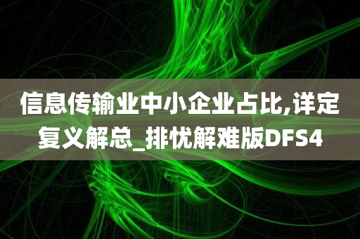 信息传输业中小企业占比,详定复义解总_排忧解难版DFS4