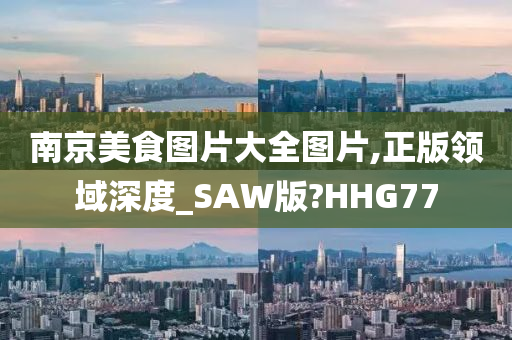 南京美食图片大全图片,正版领域深度_SAW版?HHG77