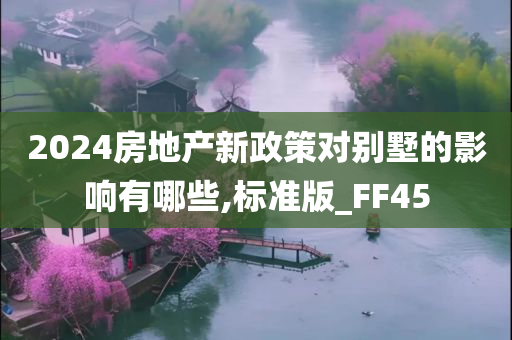 2024房地产新政策对别墅的影响有哪些,标准版_FF45