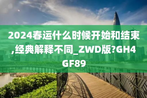 2024春运什么时候开始和结束,经典解释不同_ZWD版?GH4GF89