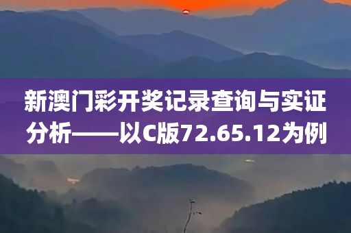 新澳门彩开奖记录查询与实证分析——以C版72.65.12为例