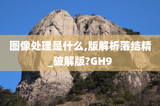 图像处理是什么,版解析落结精_破解版?GH9