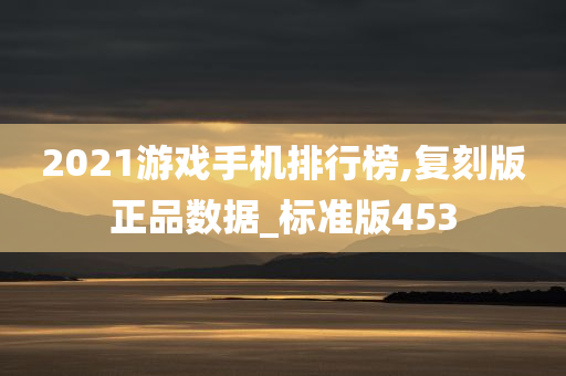 2021游戏手机排行榜,复刻版正品数据_标准版453