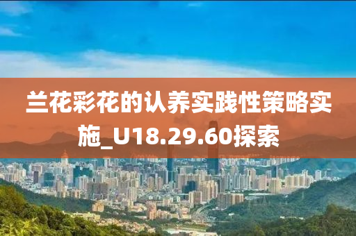 兰花彩花的认养实践性策略实施_U18.29.60探索