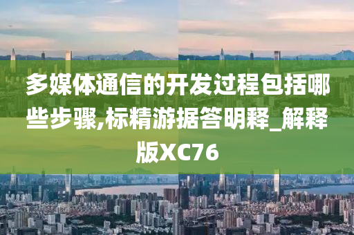 多媒体通信的开发过程包括哪些步骤,标精游据答明释_解释版XC76