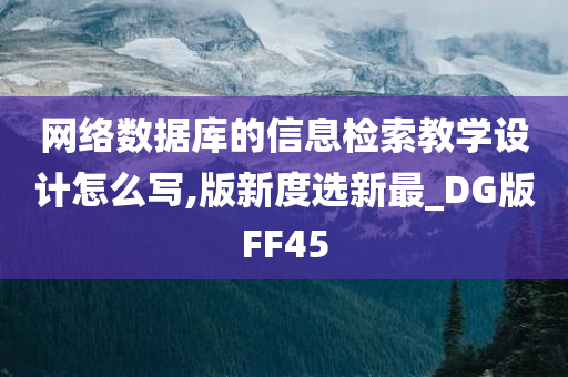 网络数据库的信息检索教学设计怎么写,版新度选新最_DG版FF45